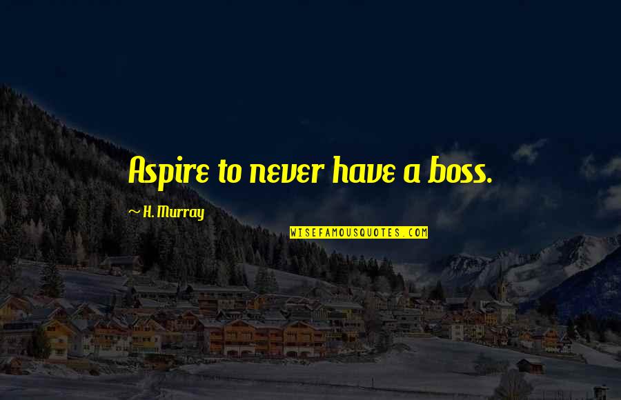 Lisensya At Permit Quotes By H. Murray: Aspire to never have a boss. Lisensya At Permit Quotes By H. Murray: Aspire to never have a boss.