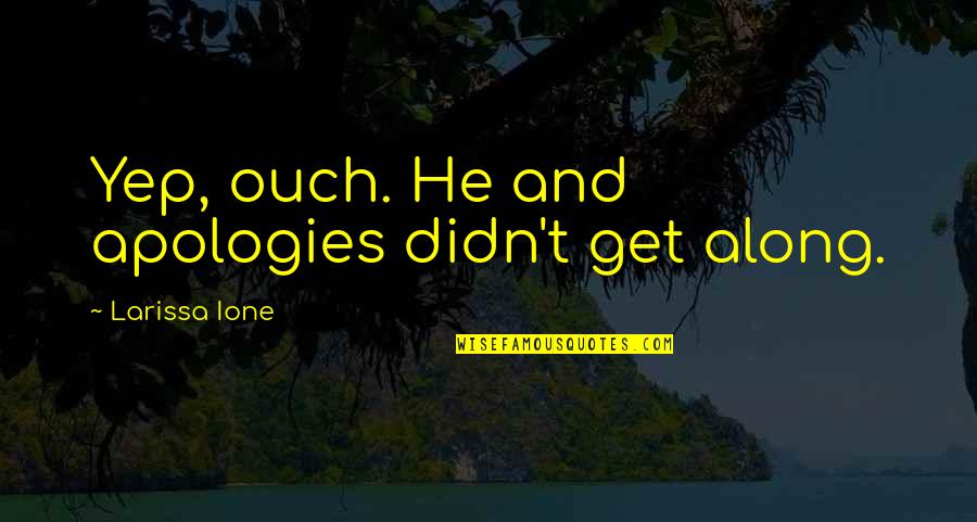Lisensyang Quotes By Larissa Ione: Yep, ouch. He and apologies didn't get along. Lisensyang Quotes By Larissa Ione: Yep, ouch. He and apologies didn't get along.