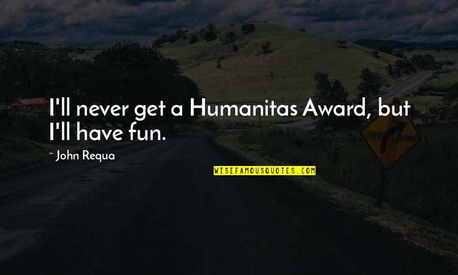 Liseron Fleur Quotes By John Requa: I'll never get a Humanitas Award, but I'll Liseron Fleur Quotes By John Requa: I'll never get a Humanitas Award, but I'll