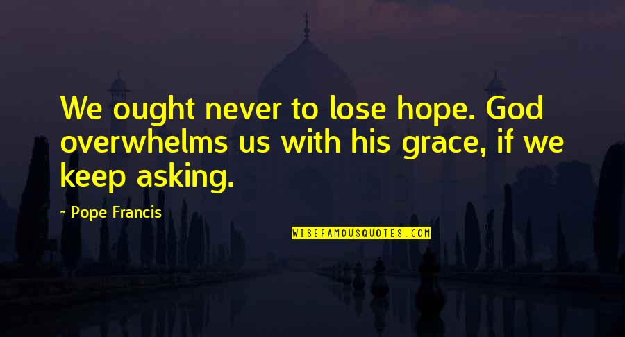 Liseron Quotes By Pope Francis: We ought never to lose hope. God overwhelms