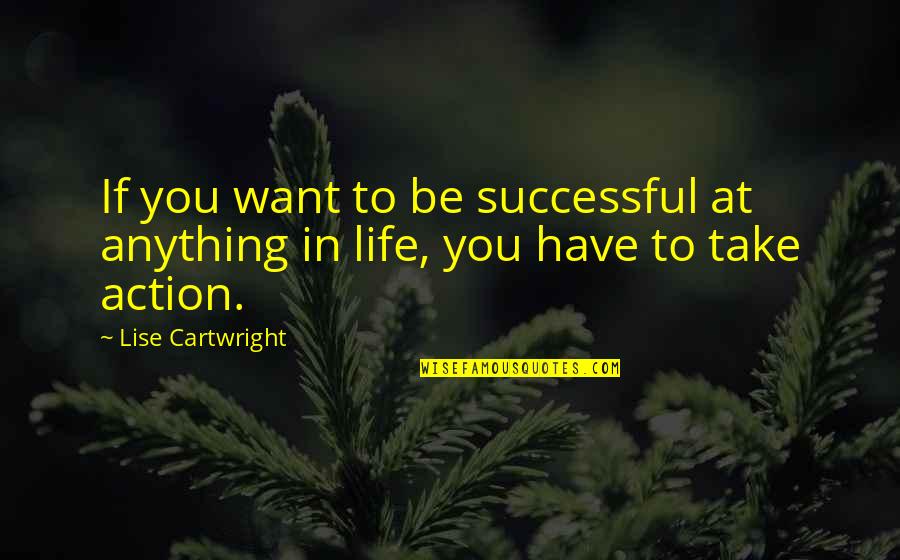 Lise's Quotes By Lise Cartwright: If you want to be successful at anything