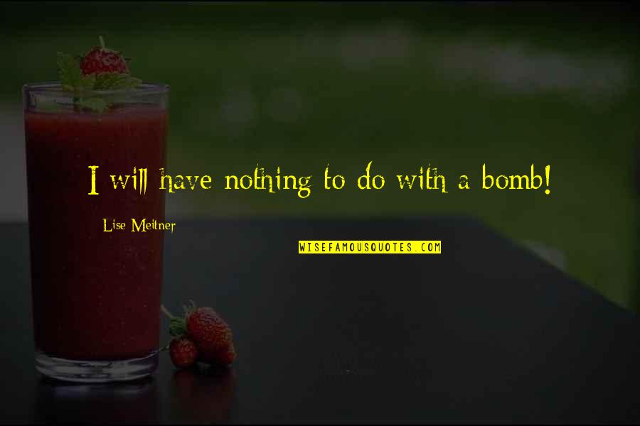Lise's Quotes By Lise Meitner: I will have nothing to do with a