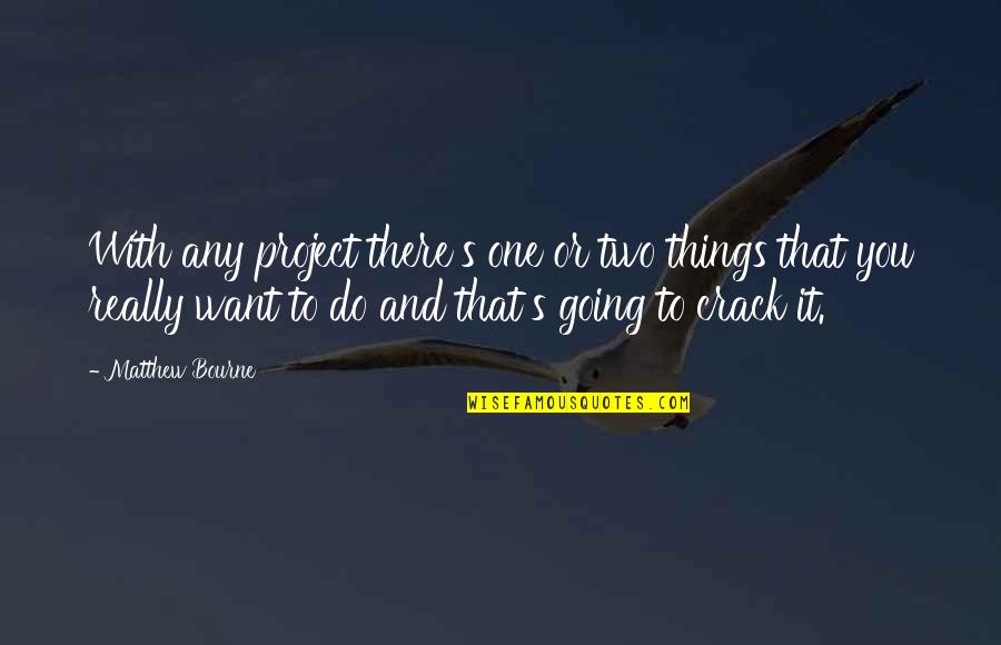 Lisetta Cosi Quotes By Matthew Bourne: With any project there's one or two things Lisetta Cosi Quotes By Matthew Bourne: With any project there's one or two things