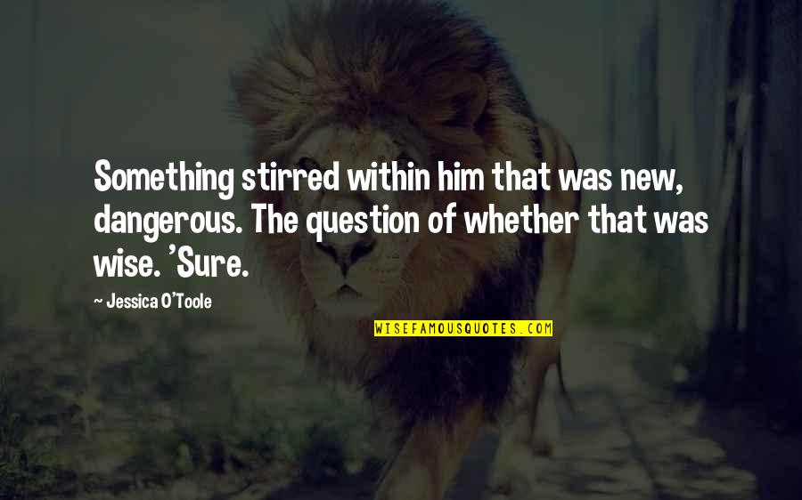 Lisette Gadzuric Quotes By Jessica O'Toole: Something stirred within him that was new, dangerous. Lisette Gadzuric Quotes By Jessica O'Toole: Something stirred within him that was new, dangerous.