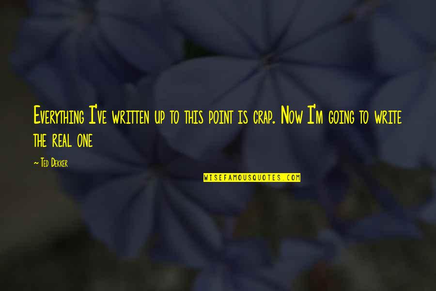 Liseye Giris Quotes By Ted Dekker: Everything I've written up to this point is