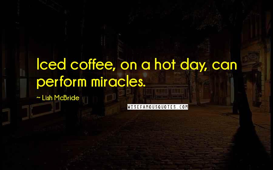 Lish McBride quotes: Iced coffee, on a hot day, can perform miracles.
