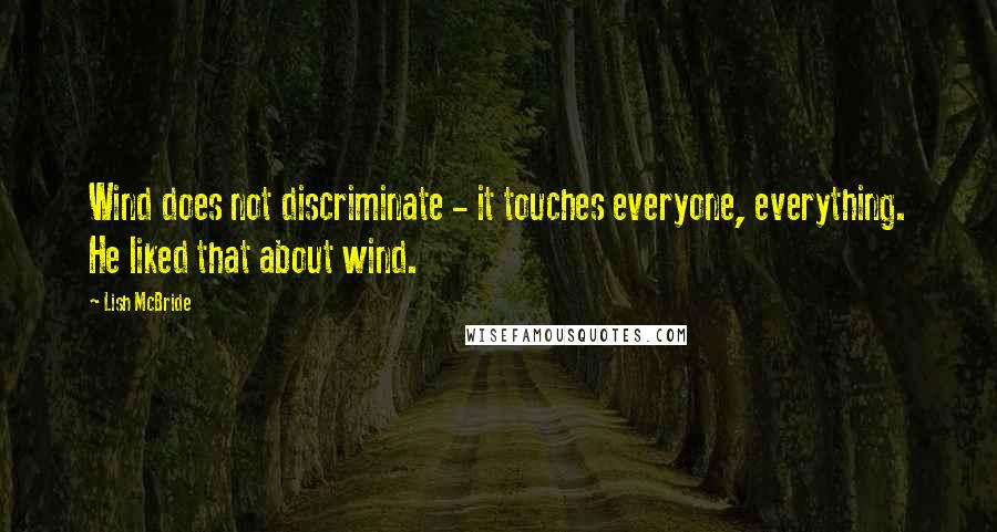 Lish McBride quotes: Wind does not discriminate - it touches everyone, everything. He liked that about wind.