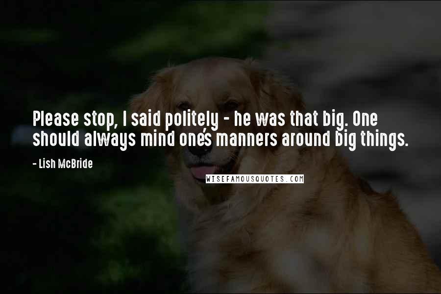 Lish McBride quotes: Please stop, I said politely - he was that big. One should always mind one's manners around big things.