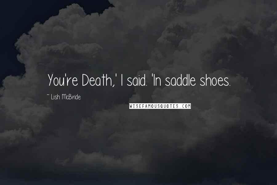Lish McBride quotes: You're Death,' I said. 'In saddle shoes.