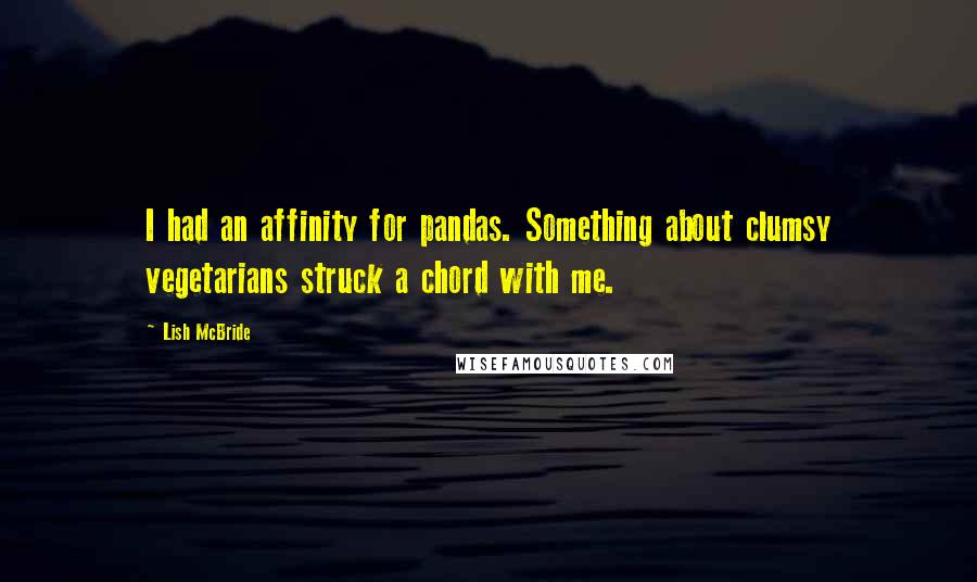 Lish McBride quotes: I had an affinity for pandas. Something about clumsy vegetarians struck a chord with me.