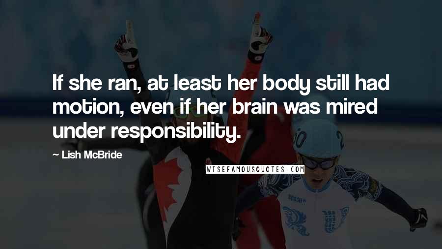 Lish McBride quotes: If she ran, at least her body still had motion, even if her brain was mired under responsibility.