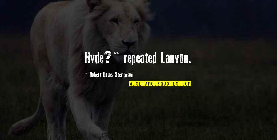 Lisha Blackhurst Quotes By Robert Louis Stevenson: Hyde?" repeated Lanyon.