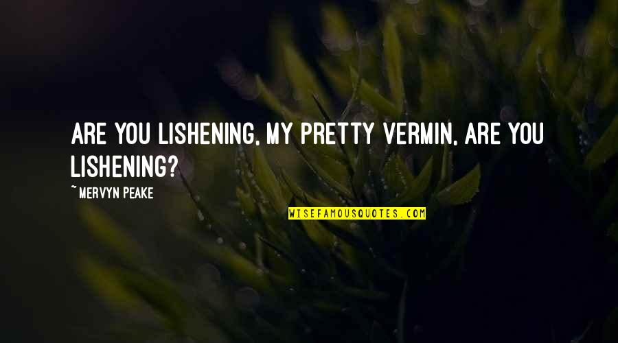 Lishening Quotes By Mervyn Peake: Are you lishening, my pretty vermin, are you