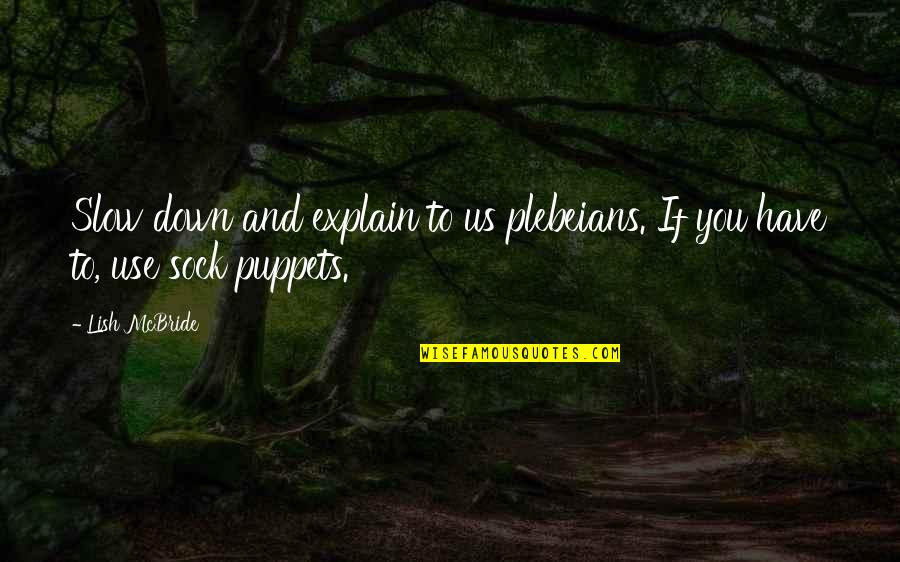 Lish's Quotes By Lish McBride: Slow down and explain to us plebeians. If