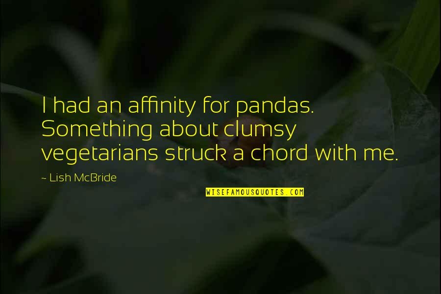 Lish's Quotes By Lish McBride: I had an affinity for pandas. Something about