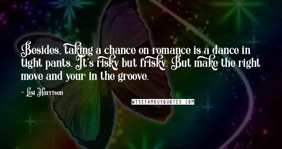 Lisi Harrison quotes: Besides, taking a chance on romance is a dance in tight pants. It's risky but frisky. But make the right move and your in the groove. Lisi Harrison quotes: Besides, taking a chance on romance is a dance in tight pants. It's risky but frisky. But make the right move and your in the groove.