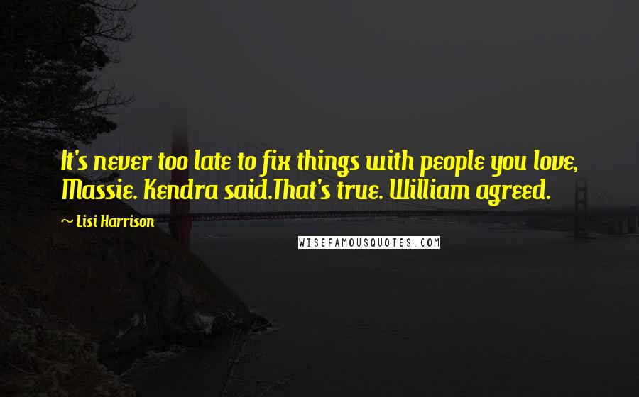 Lisi Harrison quotes: It's never too late to fix things with people you love, Massie. Kendra said.That's true. William agreed.