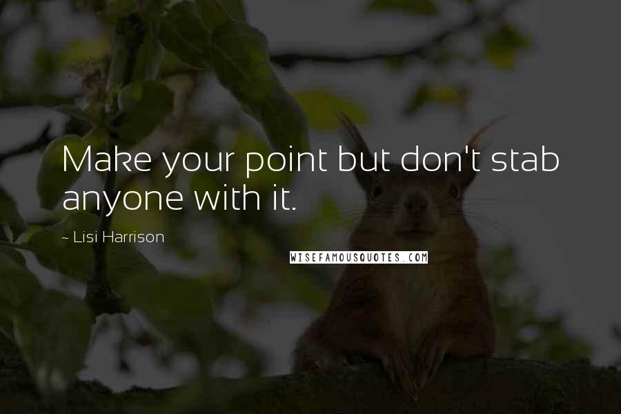 Lisi Harrison quotes: Make your point but don't stab anyone with it.