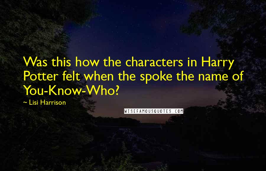 Lisi Harrison quotes: Was this how the characters in Harry Potter felt when the spoke the name of You-Know-Who?