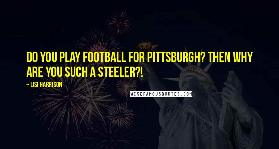 Lisi Harrison quotes: Do you play football for Pittsburgh? Then why are you such a Steeler?!