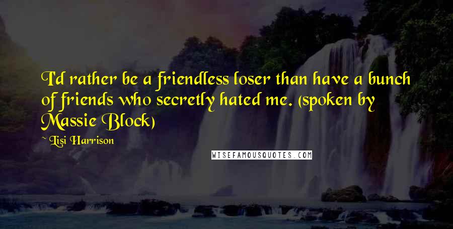 Lisi Harrison quotes: I'd rather be a friendless loser than have a bunch of friends who secretly hated me. (spoken by Massie Block)