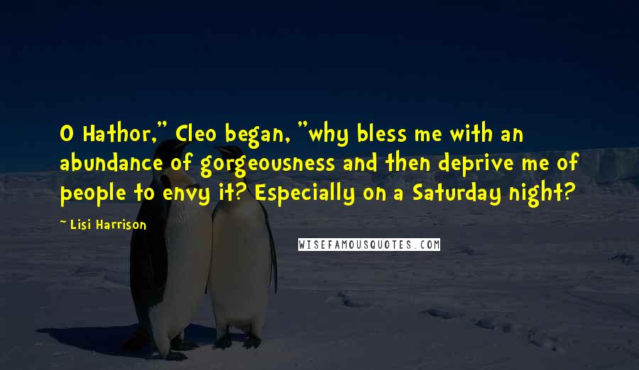 Lisi Harrison quotes: O Hathor," Cleo began, "why bless me with an abundance of gorgeousness and then deprive me of people to envy it? Especially on a Saturday night?