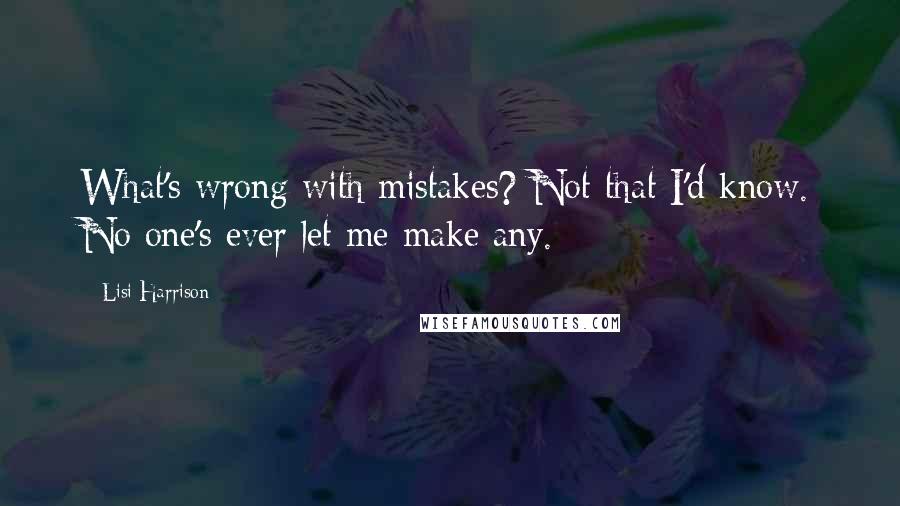 Lisi Harrison quotes: What's wrong with mistakes? Not that I'd know. No one's ever let me make any.