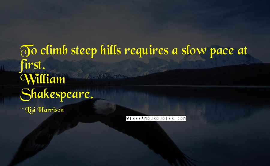 Lisi Harrison quotes: To climb steep hills requires a slow pace at first. William Shakespeare.