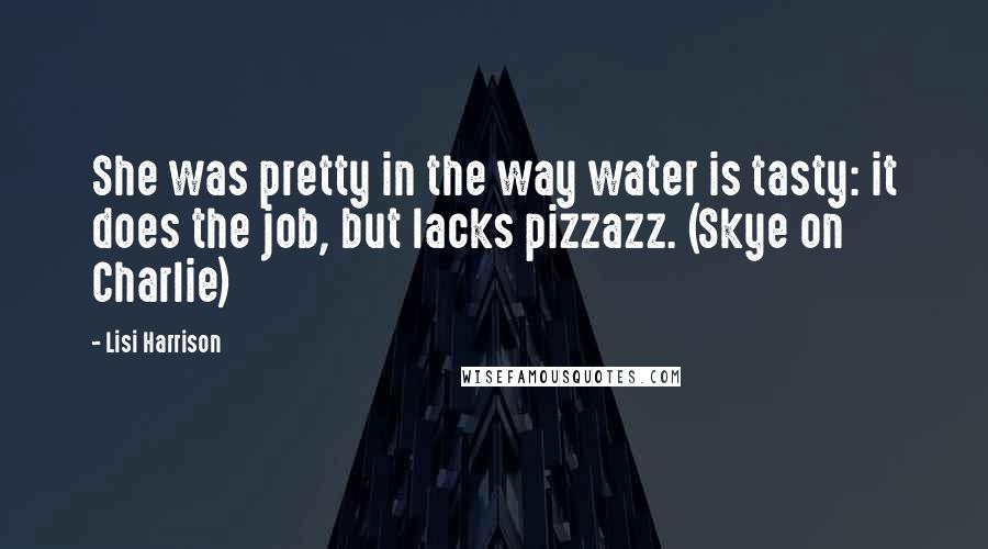 Lisi Harrison quotes: She was pretty in the way water is tasty: it does the job, but lacks pizzazz. (Skye on Charlie)