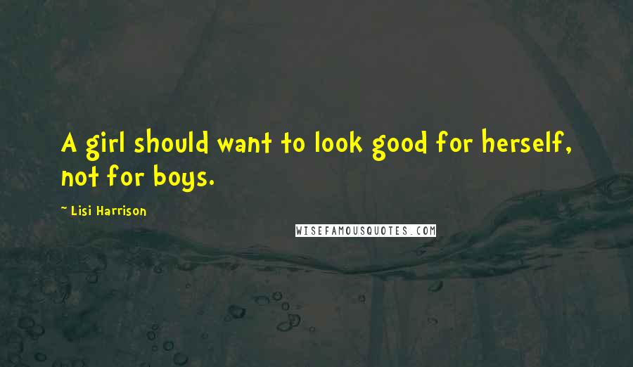 Lisi Harrison quotes: A girl should want to look good for herself, not for boys.