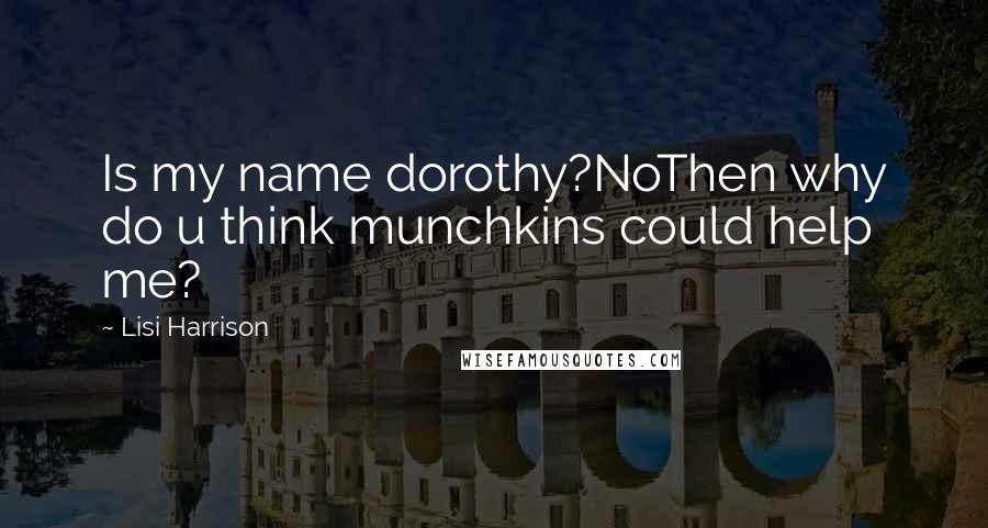 Lisi Harrison quotes: Is my name dorothy?NoThen why do u think munchkins could help me?