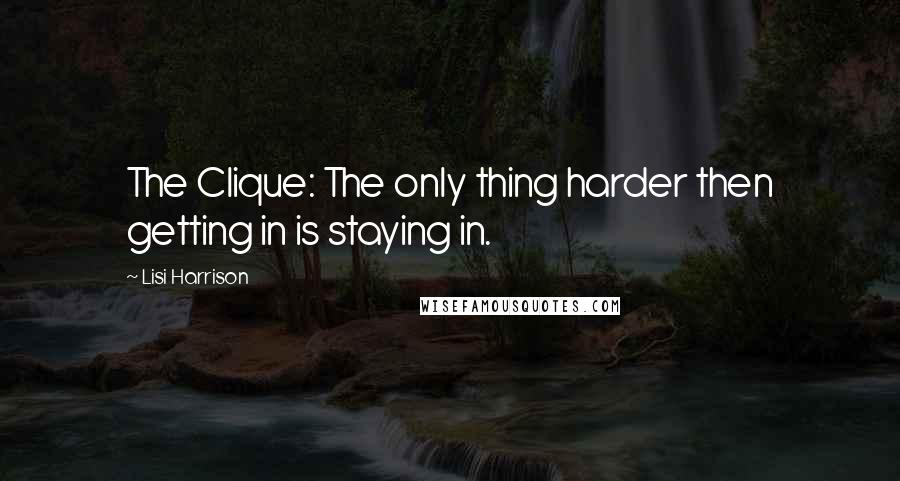 Lisi Harrison quotes: The Clique: The only thing harder then getting in is staying in.