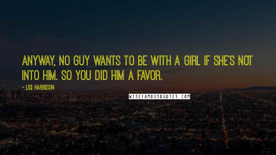 Lisi Harrison quotes: Anyway, no guy wants to be with a girl if she's not into him. So you did him a favor.