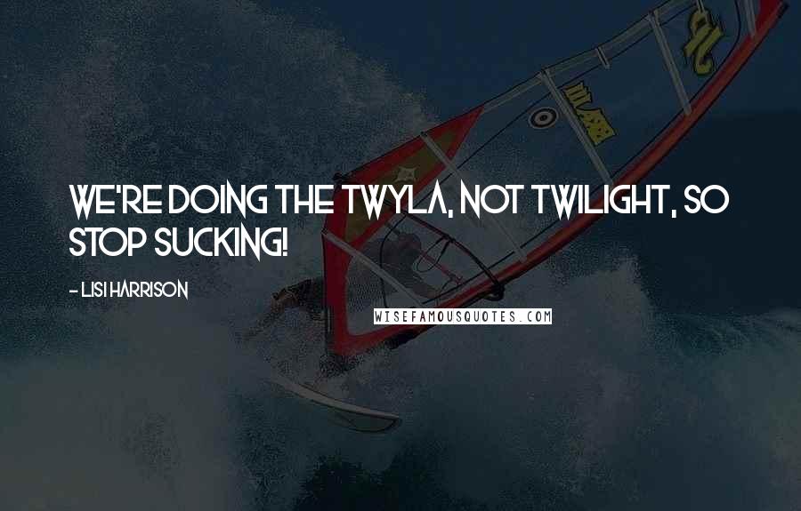 Lisi Harrison quotes: We're doing the Twyla, not Twilight, so stop sucking!