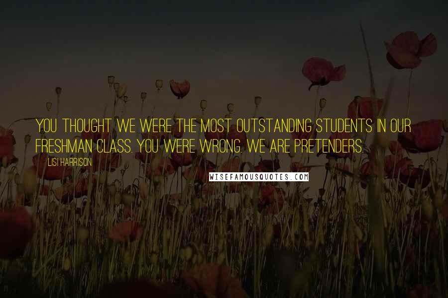 Lisi Harrison quotes: You thought we were the most outstanding students in our freshman class. You were wrong. We are pretenders.