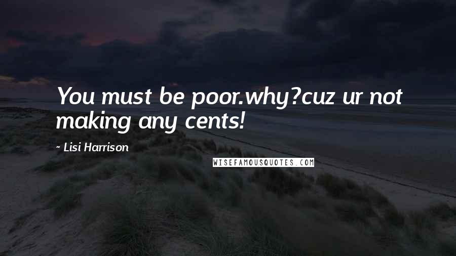 Lisi Harrison quotes: You must be poor.why?cuz ur not making any cents!