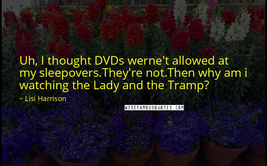 Lisi Harrison quotes: Uh, I thought DVDs werne't allowed at my sleepovers.They're not.Then why am i watching the Lady and the Tramp?