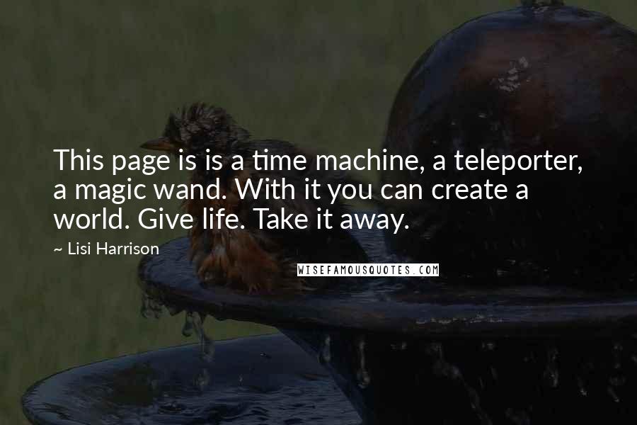 Lisi Harrison quotes: This page is is a time machine, a teleporter, a magic wand. With it you can create a world. Give life. Take it away.
