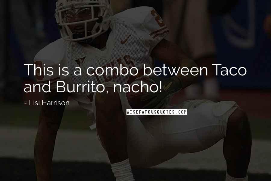 Lisi Harrison quotes: This is a combo between Taco and Burrito, nacho!