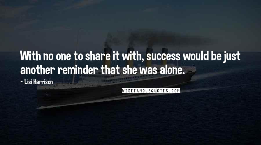 Lisi Harrison quotes: With no one to share it with, success would be just another reminder that she was alone.