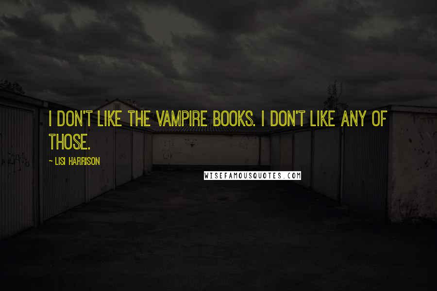 Lisi Harrison quotes: I don't like the vampire books. I don't like any of those.