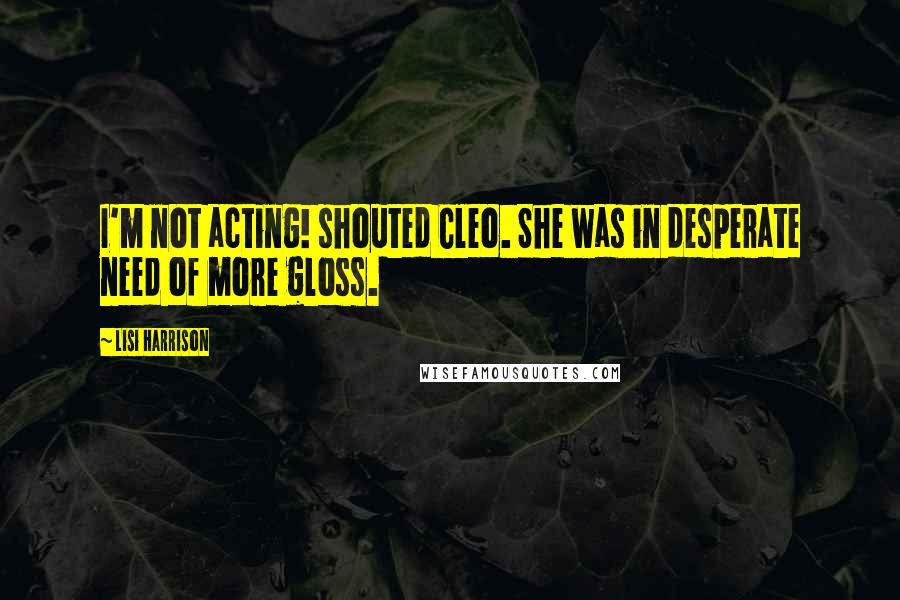 Lisi Harrison quotes: I'm not acting! shouted Cleo. She was in desperate need of more gloss.