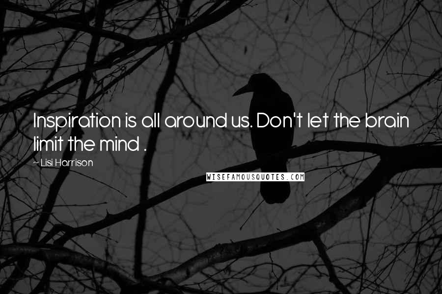 Lisi Harrison quotes: Inspiration is all around us. Don't let the brain limit the mind .