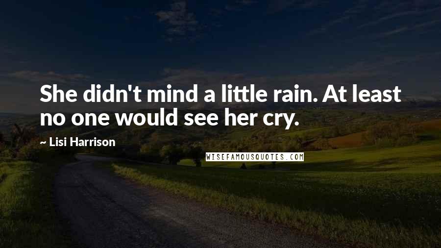 Lisi Harrison quotes: She didn't mind a little rain. At least no one would see her cry.