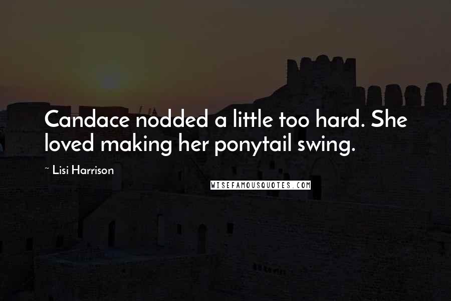 Lisi Harrison quotes: Candace nodded a little too hard. She loved making her ponytail swing.