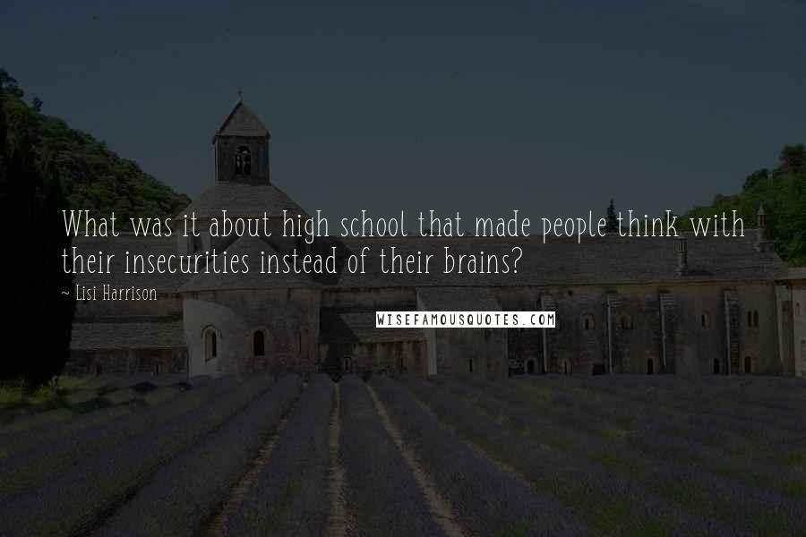 Lisi Harrison quotes: What was it about high school that made people think with their insecurities instead of their brains?