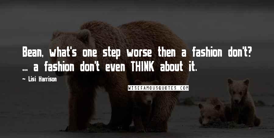 Lisi Harrison quotes: Bean, what's one step worse then a fashion don't? ... a fashion don't even THINK about it.