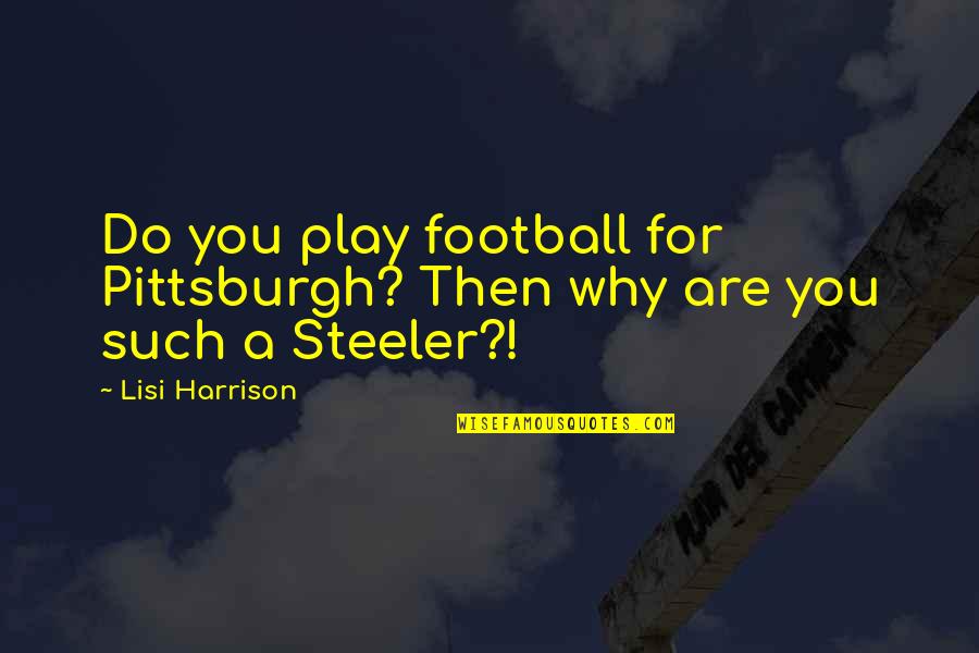 Lisi Harrison Quotes By Lisi Harrison: Do you play football for Pittsburgh? Then why