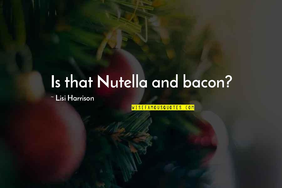 Lisi Harrison Quotes By Lisi Harrison: Is that Nutella and bacon?