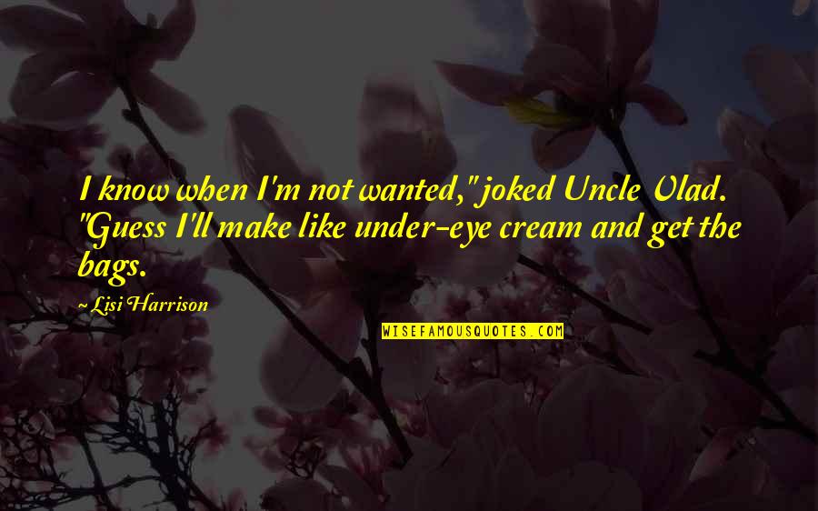 Lisi Harrison Quotes By Lisi Harrison: I know when I'm not wanted," joked Uncle